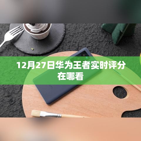 华为王者实时评分查询攻略，12月27日查看指南