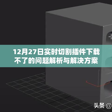 12月27日实时切割插件下载问题解析，解决方案全攻略