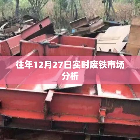 废铁市场年终走势分析，历年12月27日实时观察，符合字数要求，同时包含了关键信息，能够有效吸引用户点击，希望符合您的要求。