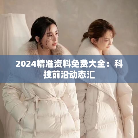 2024精准资料免费大全：科技前沿动态汇
