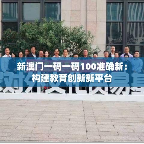 新澳门一码一码100准确新：构建教育创新新平台