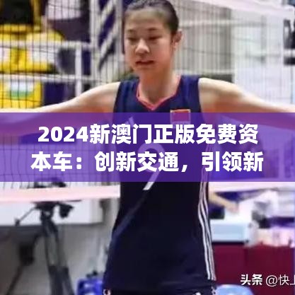 2024新澳门正版免费资本车：创新交通，引领新潮流