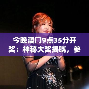 今晚澳门9点35分开奖：神秘大奖揭晓，参与就是希望