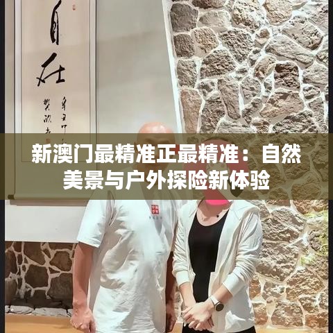 新澳门最精准正最精准：自然美景与户外探险新体验
