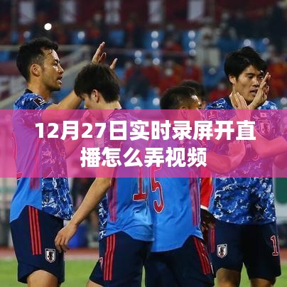 12月27日直播录屏教程，实时视频录制开启攻略