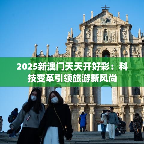 2025新澳门天天开好彩：科技变革引领旅游新风尚