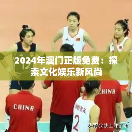 2024年澳门正版免费：探索文化娱乐新风尚