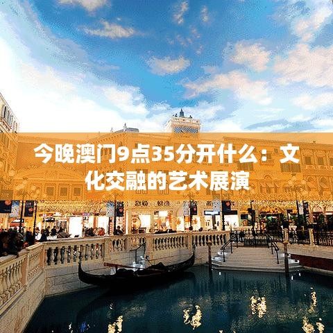 今晚澳门9点35分开什么：文化交融的艺术展演