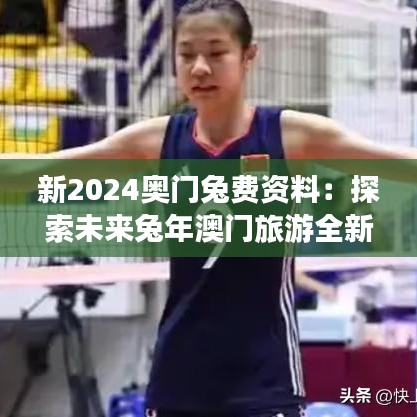 新2024奥门兔费资料：探索未来兔年澳门旅游全新玩法