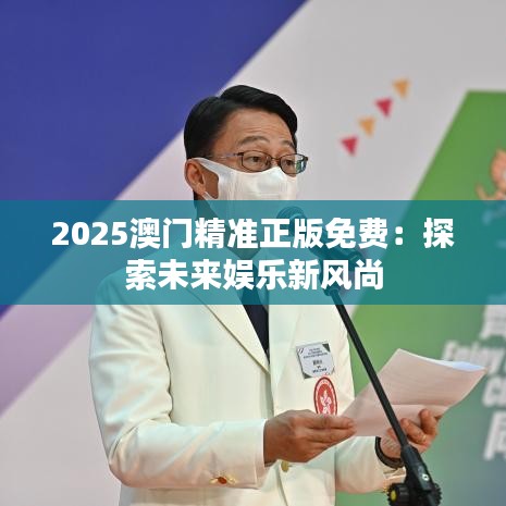2025澳门精准正版免费：探索未来娱乐新风尚