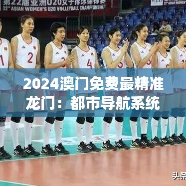 2024澳门免费最精准龙门：都市导航系统，提升澳门旅游体验