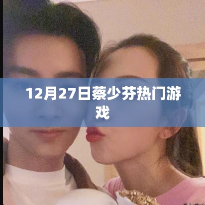 蔡少芬游戏热潮，12月27日火爆挑战