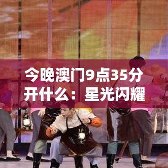 今晚澳门9点35分开什么：星光闪耀演艺盛宴即将启幕