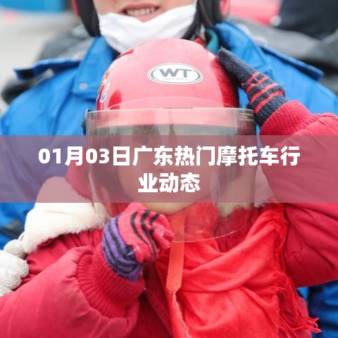 广东摩托车行业动态速递，01月03日热点资讯
