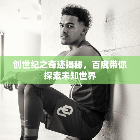 创世纪之奇迹揭秘，百度带你探索未知世界