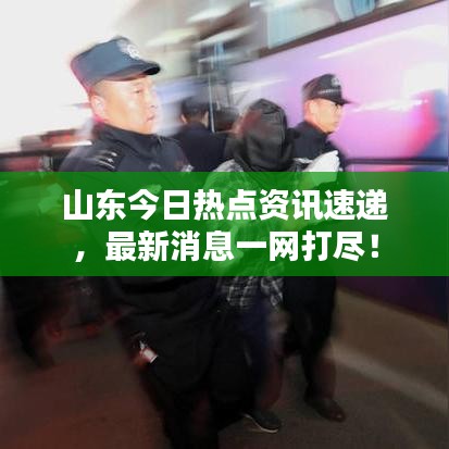 山东今日热点资讯速递，最新消息一网打尽！