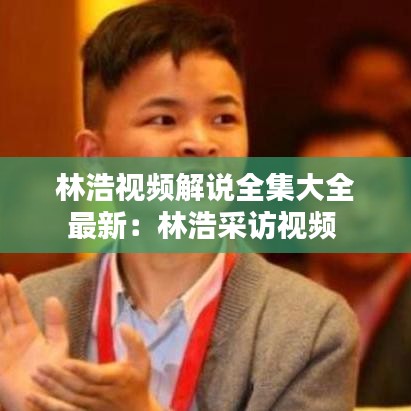 林浩视频解说全集大全最新：林浩采访视频 