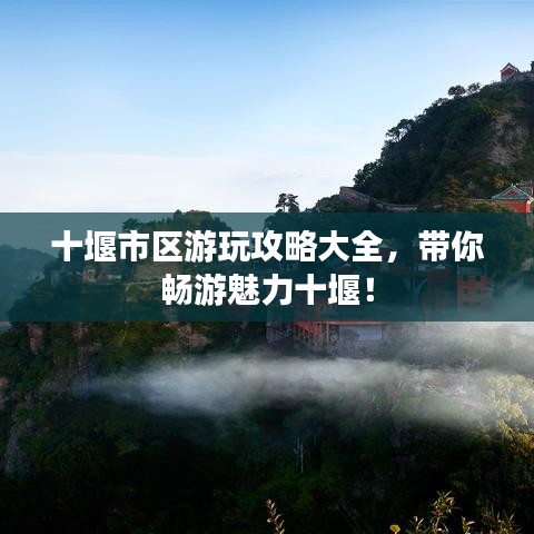 十堰市区游玩攻略大全，带你畅游魅力十堰！