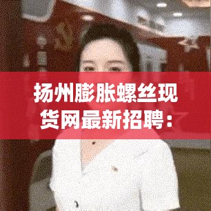 扬州膨胀螺丝现货网最新招聘：膨胀螺丝生产基地 