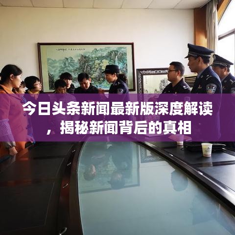 今日头条新闻最新版深度解读，揭秘新闻背后的真相