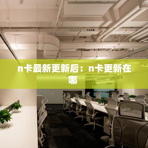 n卡最新更新后：n卡更新在哪 