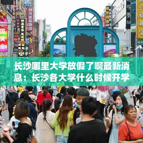 长沙哪里大学放假了啊最新消息：长沙各大学什么时候开学 
