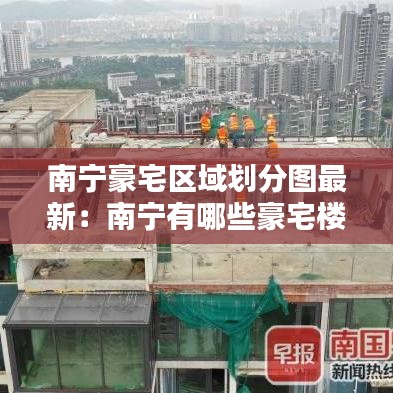 南宁豪宅区域划分图最新：南宁有哪些豪宅楼中楼 