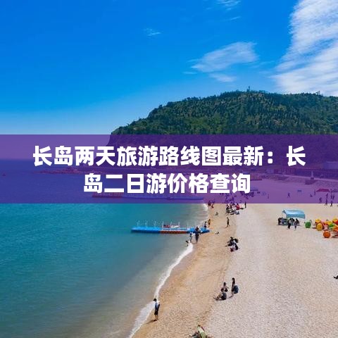 长岛两天旅游路线图最新：长岛二日游价格查询 