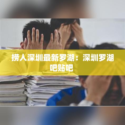 捞人深圳最新罗湖：深圳罗湖吧贴吧 