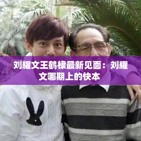 刘耀文王鹤棣最新见面：刘耀文哪期上的快本 
