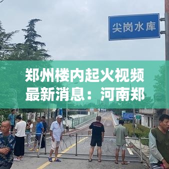 郑州楼内起火视频最新消息：河南郑州一小区突发大火,火光冲天,整栋楼被大火吞没 