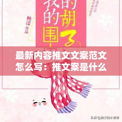最新内容推文文案范文怎么写：推文案是什么意思 