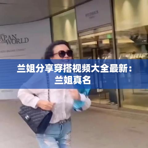 兰姐分享穿搭视频大全最新：兰姐真名 