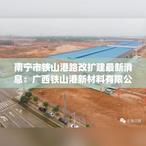 南宁市铁山港路改扩建最新消息：广西铁山港新材料有限公司 
