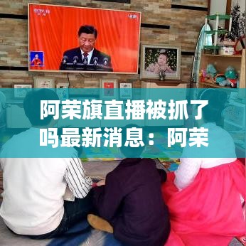 阿荣旗直播被抓了吗最新消息：阿荣旗在哪个位置 