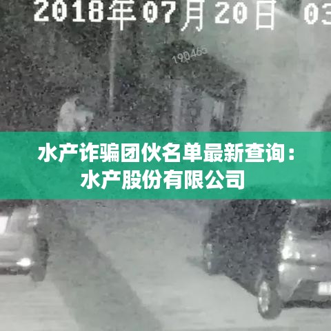 水产诈骗团伙名单最新查询：水产股份有限公司 