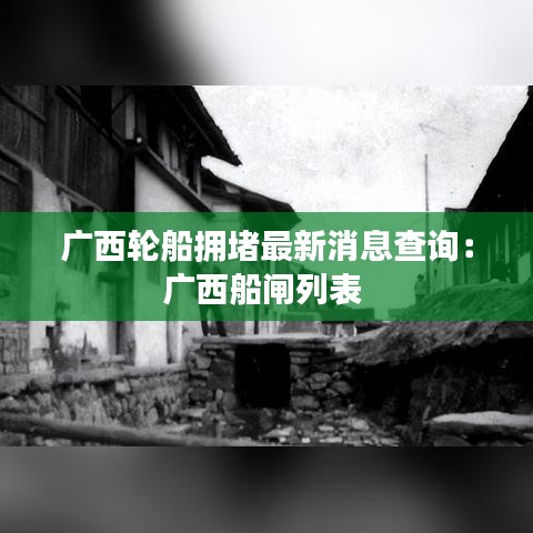 广西轮船拥堵最新消息查询：广西船闸列表 