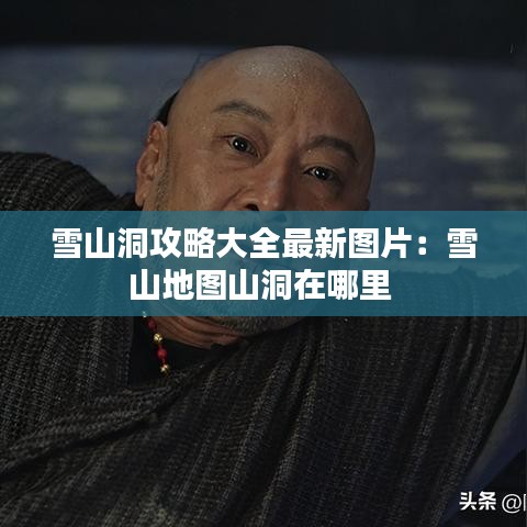雪山洞攻略大全最新图片：雪山地图山洞在哪里 