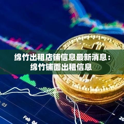 绵竹出租店铺信息最新消息：绵竹铺面出租信息 