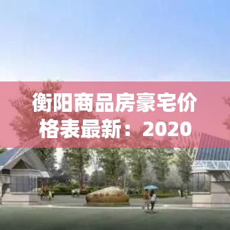 衡阳商品房豪宅价格表最新：2020衡阳最新楼盘 