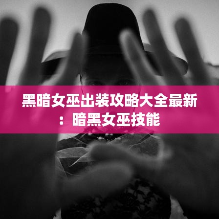 黑暗女巫出装攻略大全最新：暗黑女巫技能 