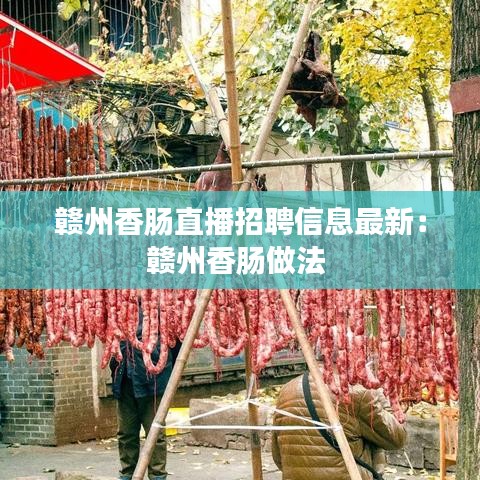 赣州香肠直播招聘信息最新：赣州香肠做法 
