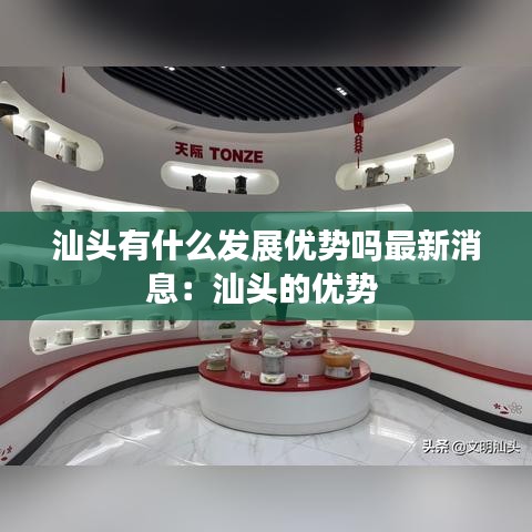 汕头有什么发展优势吗最新消息：汕头的优势 
