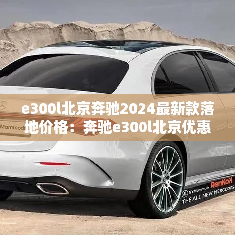 e300l北京奔驰2024最新款落地价格：奔驰e300l北京优惠价格 
