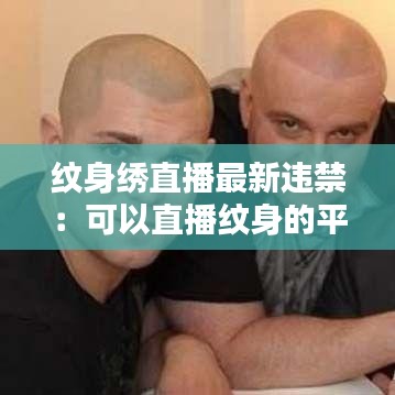 纹身绣直播最新违禁：可以直播纹身的平台 