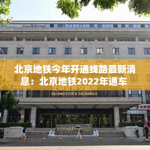 北京地铁今年开通线路最新消息：北京地铁2022年通车 