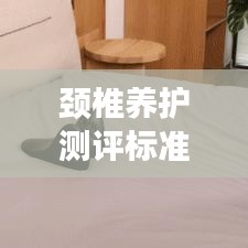 颈椎养护测评标准表最新：颈椎护理功效 