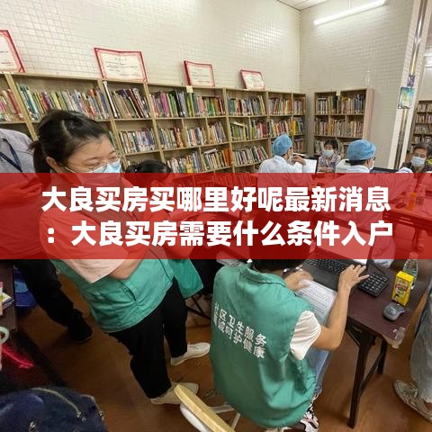 大良买房买哪里好呢最新消息：大良买房需要什么条件入户 