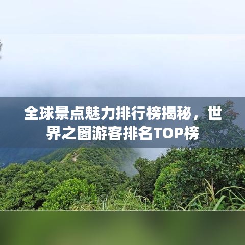 全球景点魅力排行榜揭秘，世界之窗游客排名TOP榜