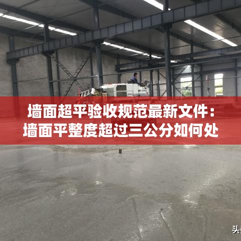 墙面超平验收规范最新文件：墙面平整度超过三公分如何处理 